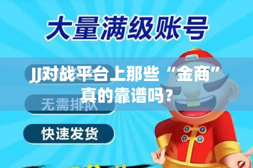 JJ对战平台上那些“金商”真的靠谱吗？
