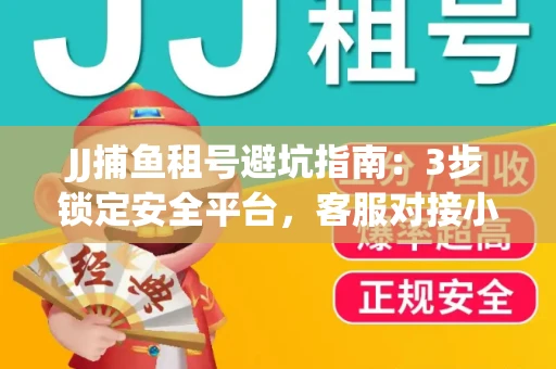 JJ捕鱼租号避坑指南：3步锁定安全平台，客服对接小技巧全公开